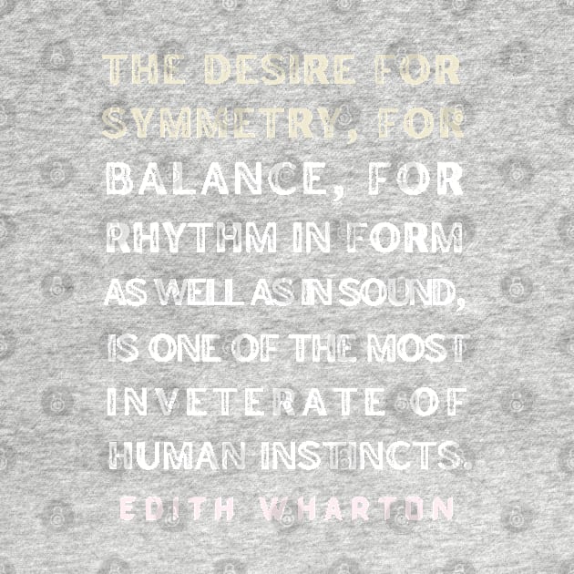 Edith Wharton quote: The desire for symmetry, for balance, for rhythm.... by artbleed